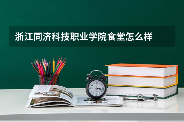 浙江同济科技职业学院食堂怎么样