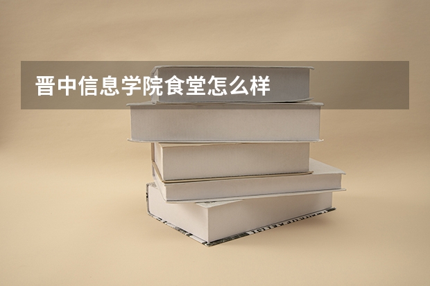 晋中信息学院食堂怎么样