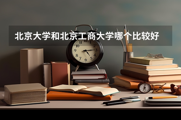 北京大学和北京工商大学哪个比较好 