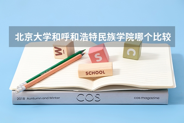 北京大学和呼和浩特民族学院哪个比较好 