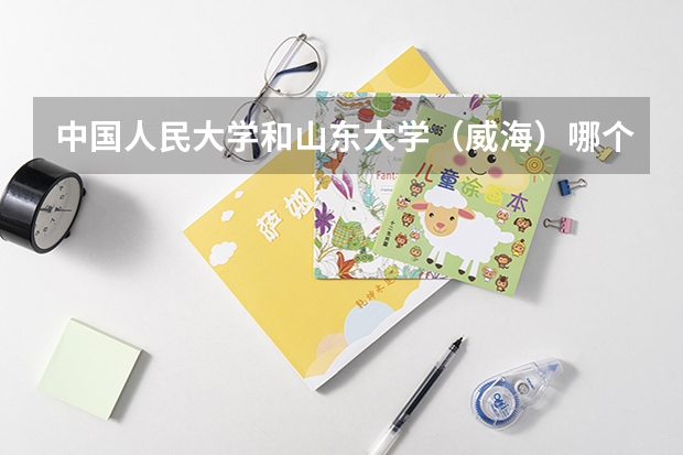 中国人民大学和山东大学（威海）哪个比较好 