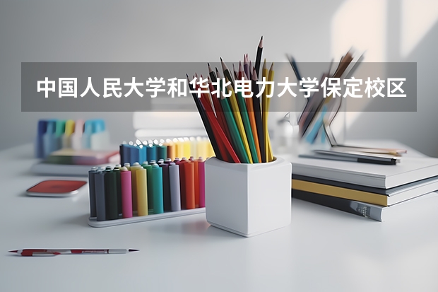 中国人民大学和华北电力大学保定校区哪个比较好 