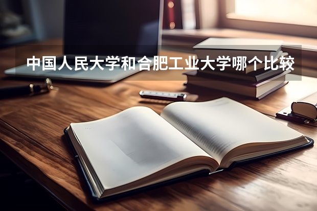 中国人民大学和合肥工业大学哪个比较好 