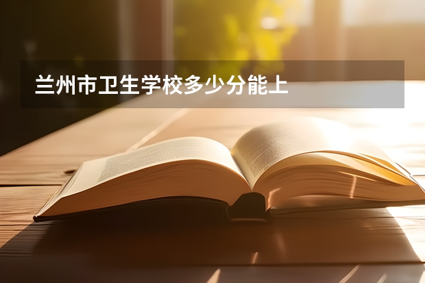 兰州市卫生学校多少分能上