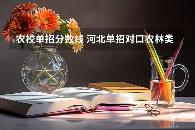 农校单招分数线 河北单招对口农林类420分报哪所学校合适