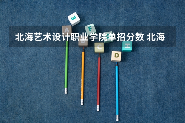 北海艺术设计职业学院单招分数 北海职业学院分数线