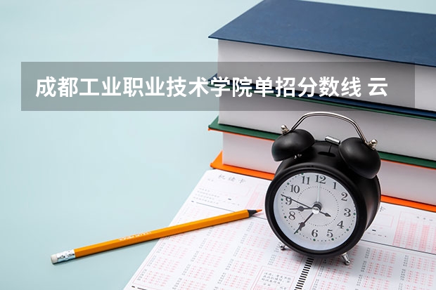 成都工业职业技术学院单招分数线 云南单招公办学校分数线