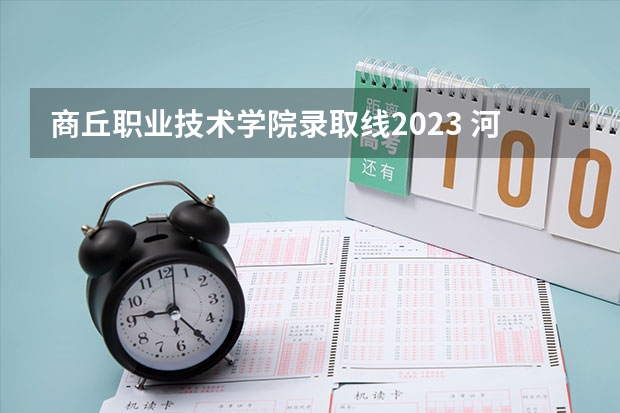 商丘职业技术学院录取线2023 河南单招学校排名及分数线