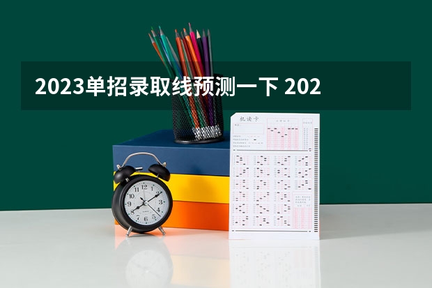 2023单招录取线预测一下 2023单招五类学校及分数线