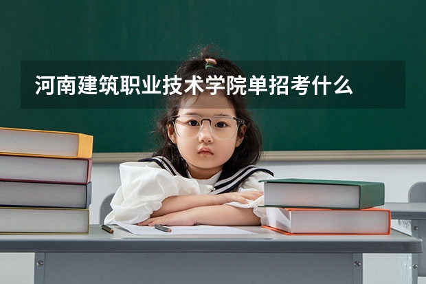 河南建筑职业技术学院单招考什么