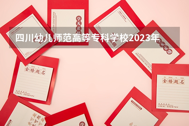 四川幼儿师范高等专科学校2023年单招分数线（江油高等幼儿专科学校单招分数）