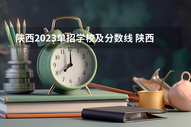 陕西2023单招学校及分数线 陕西职业技术学院单招分数线