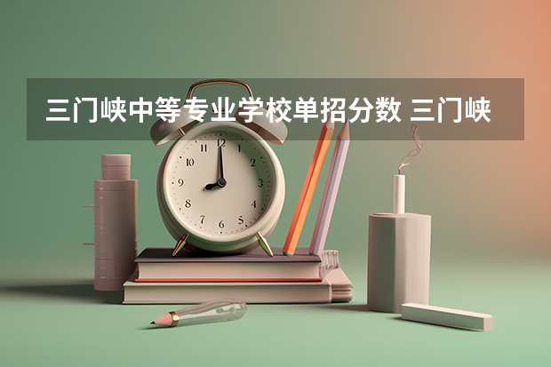 三门峡中等专业学校单招分数 三门峡职业技术学院单招录取线