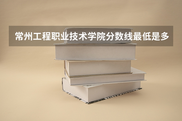 常州工程职业技术学院分数线最低是多少