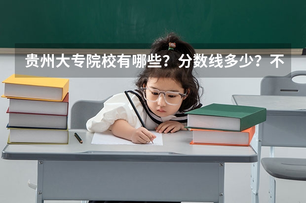 贵州大专院校有哪些？分数线多少？不要分数线的大专又有哪些？