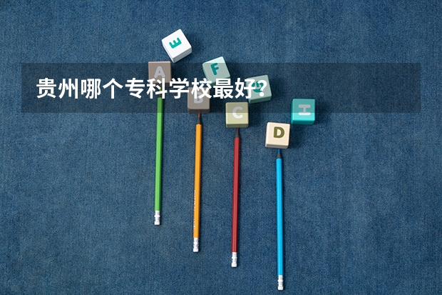 贵州哪个专科学校最好？