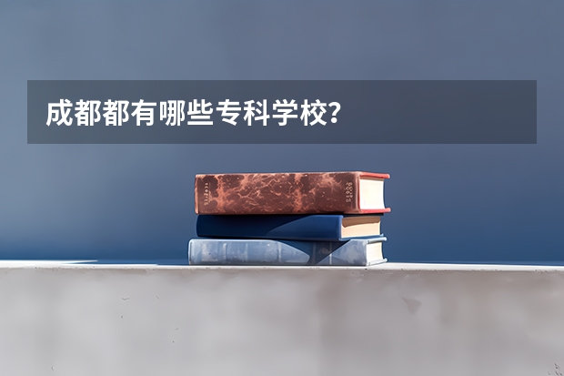 成都都有哪些专科学校？