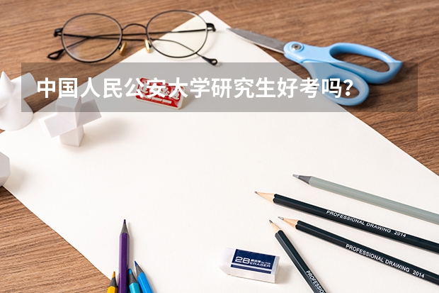 中国人民公安大学研究生好考吗？