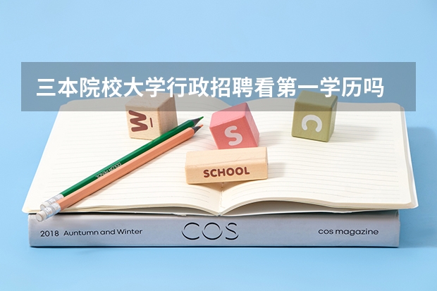 三本院校大学行政招聘看第一学历吗