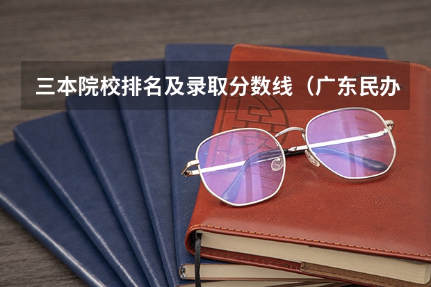 三本院校排名及录取分数线（广东民办三本大学排名）