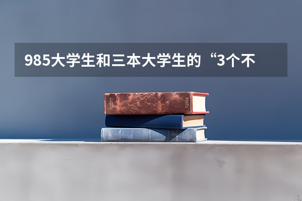 985大学生和三本大学生的“3个不一样”，你都清楚吗？
