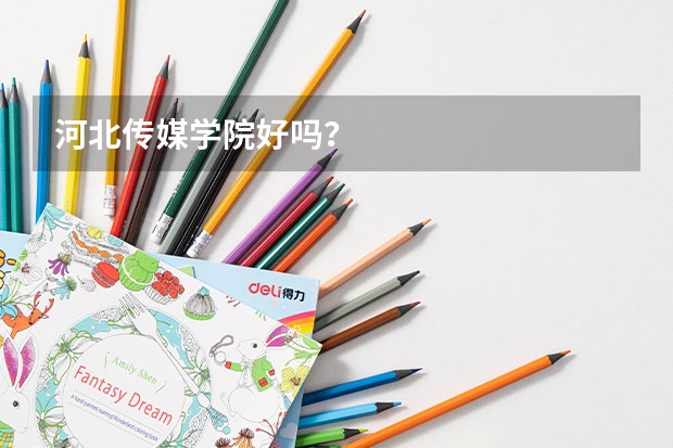 河北传媒学院好吗？