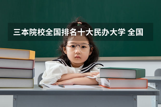 三本院校全国排名十大民办大学 全国比较好的三本院校