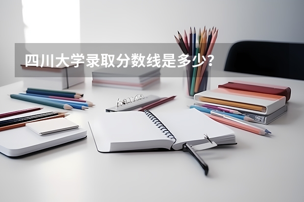 四川大学录取分数线是多少？