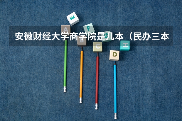安徽财经大学商学院是几本（民办三本学校学费高不高？）