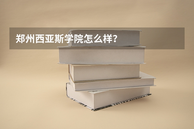 郑州西亚斯学院怎么样？