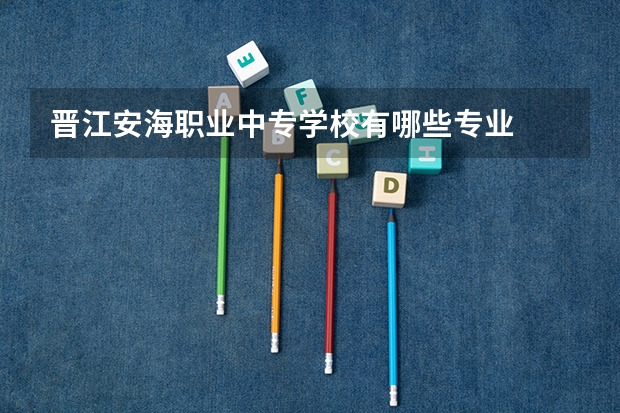 晋江安海职业中专学校有哪些专业