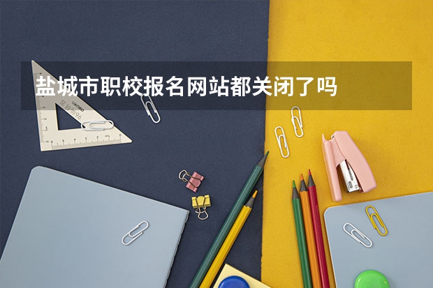 盐城市职校报名网站都关闭了吗
