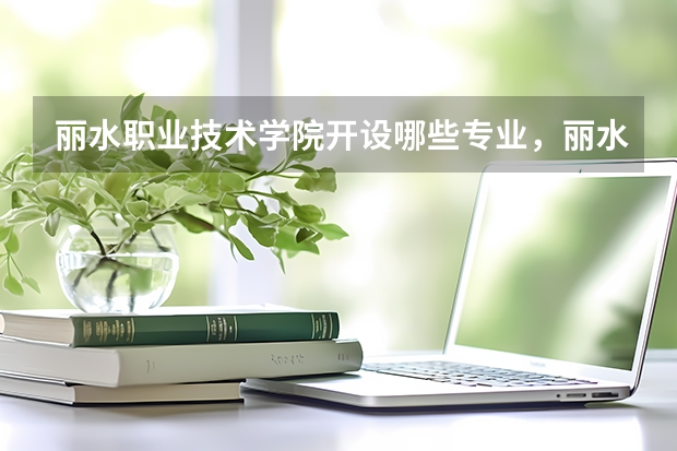 丽水职业技术学院开设哪些专业,丽水职业技术学院招生专业名单汇总