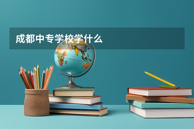 成都中专学校学什么