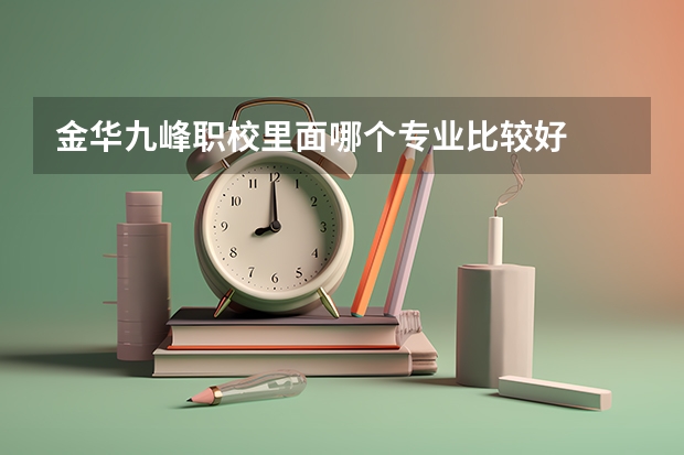 金华九峰职校里面哪个专业比较好