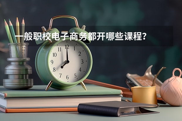 一般职校电子商务都开哪些课程?