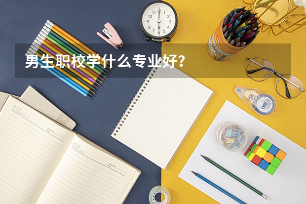 男生职校学什么专业好?
