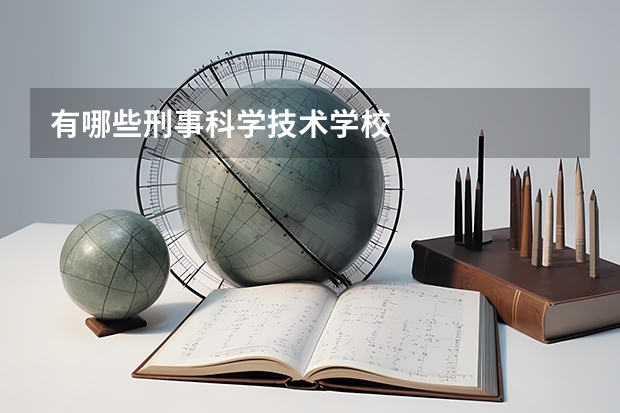 有哪些刑事科学技术学校