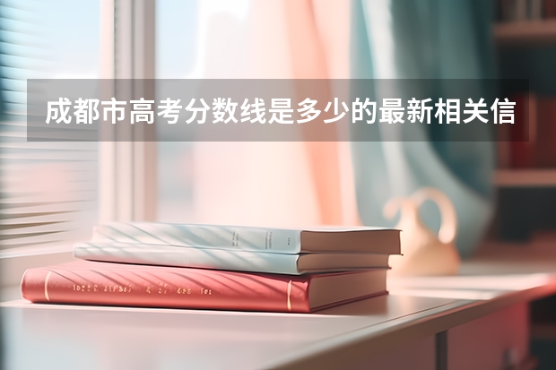 成都市高考分数线是多少的最新相关信息
