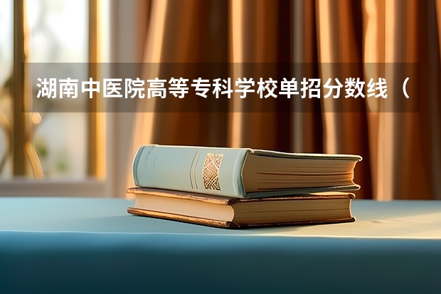 湖南中医院高等专科学校单招分数线（湖南中医药高等专科学校单招分数线）
