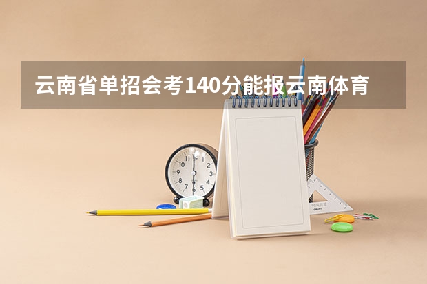 云南省单招会考140分能报云南体育运动职业学院吗？