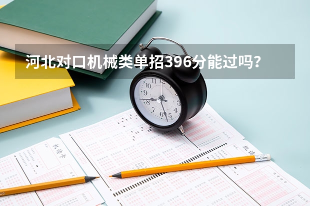 河北对口机械类单招396分能过吗？