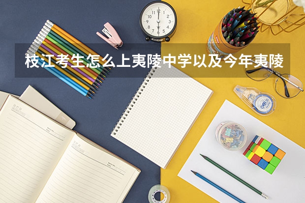 枝江考生怎么上夷陵中学以及今年夷陵的录取分数线
