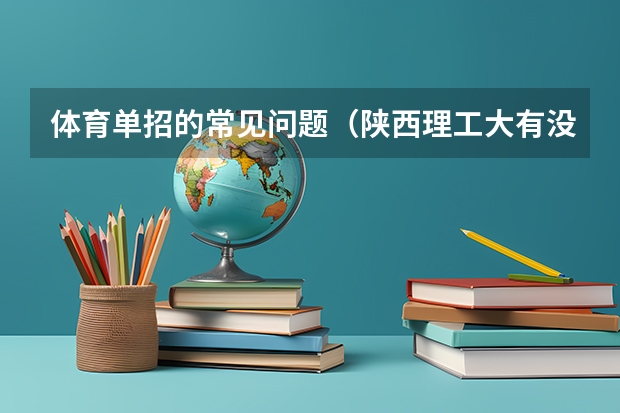 体育单招的常见问题（陕西理工大有没有单招?）