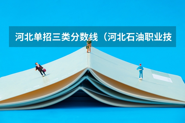 河北单招三类分数线（河北石油职业技术大学单招分数线）
