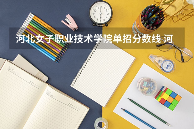河北女子职业技术学院单招分数线 河北女子职业技术学院单招分数线