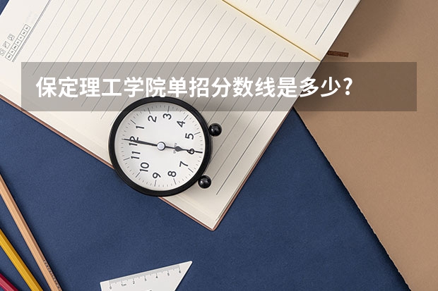 保定理工学院单招分数线是多少?