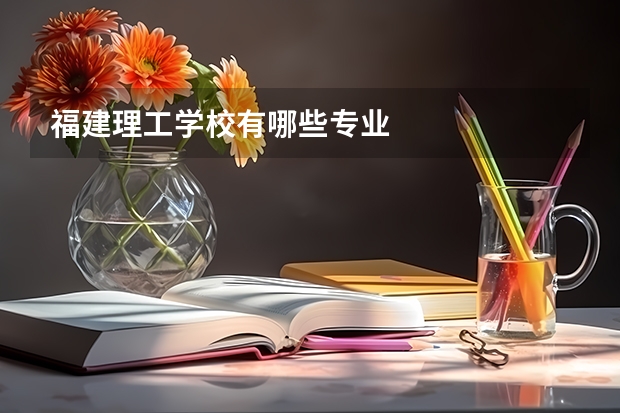 福建理工学校有哪些专业