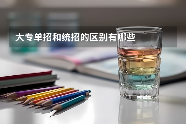 大专单招和统招的区别有哪些