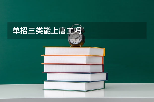 单招三类能上唐工吗